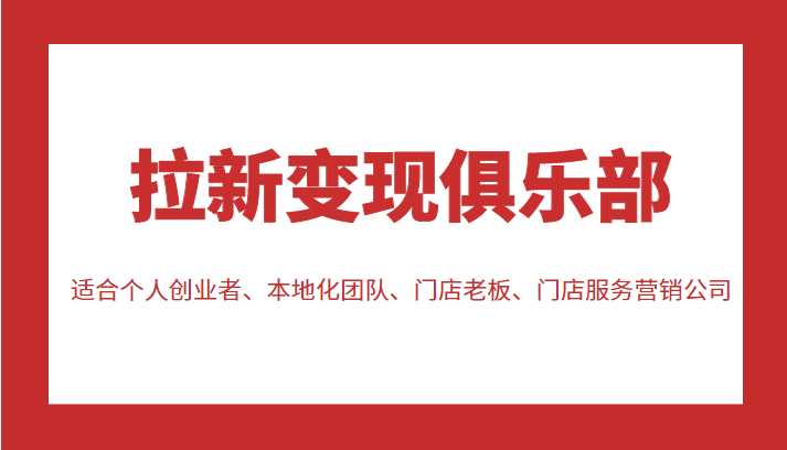 拉新变现俱乐部 适合个人创业者、本地化团队、门店老板、门店服务营销公司-韬哥副业项目资源网