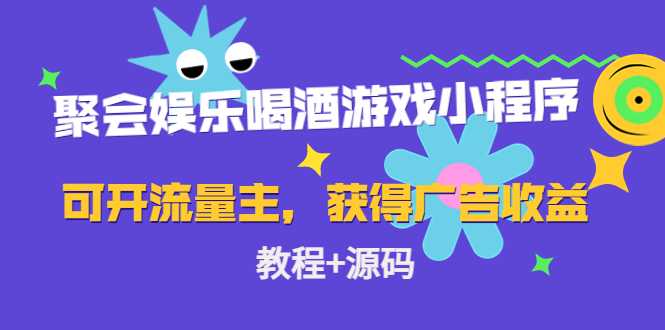 聚会娱乐喝酒游戏小程序，可开流量主，日入100+获得广告收益（教程+源码）-韬哥副业项目资源网