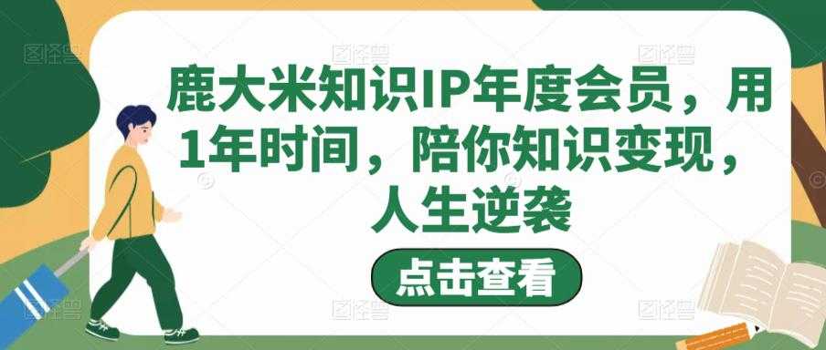 鹿大米知识IP年度会员，用1年时间，陪你知识变现，人生逆袭-韬哥副业项目资源网