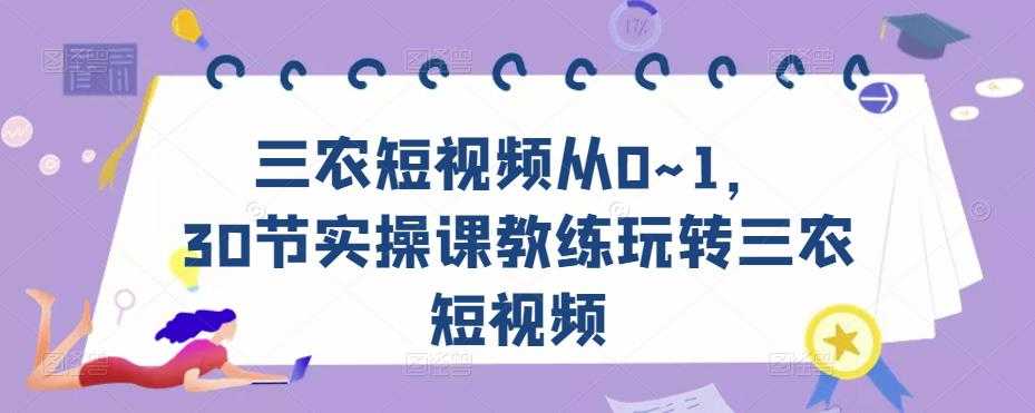 三农短视频从0~1，​30节实操课教练玩转三农短视频-韬哥副业项目资源网