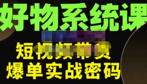 大嘴·好物短视频带货解析，学完你将懂的短视频带货底层逻辑，做出能表现的短视频-韬哥副业项目资源网