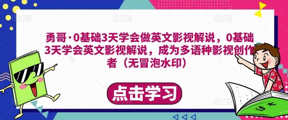 勇哥·0基础3天学会做英文影视解说，0基础3天学会英文影视解说，成为多语种影视创作者-韬哥副业项目资源网