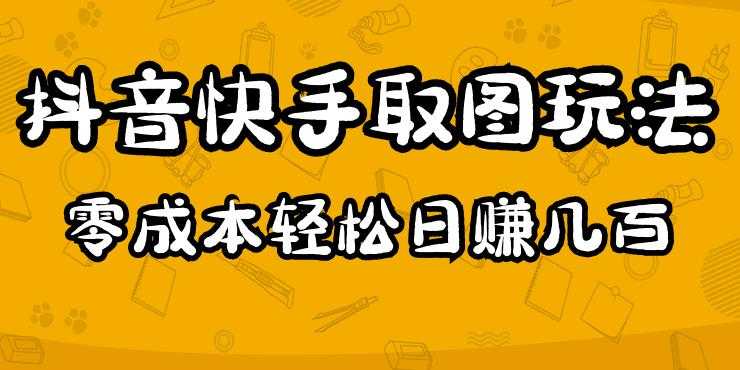 2023抖音快手取图玩法：一个人在家就能做，超简单，0成本日赚几百-韬哥副业项目资源网