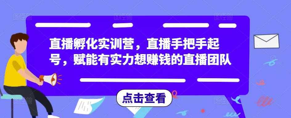 直播孵化实训营，直播手把手起号，赋能有实力想赚钱的直播团队-韬哥副业项目资源网