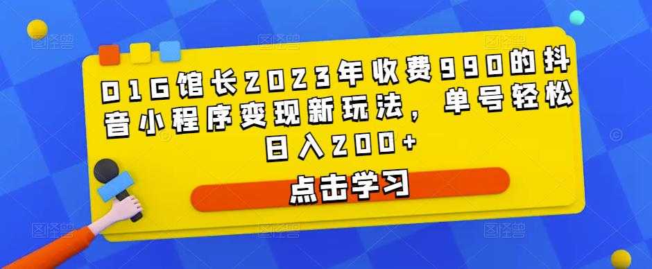 D1G馆长2023年收费990的抖音小程序变现新玩法，单号轻松日入200+-韬哥副业项目资源网