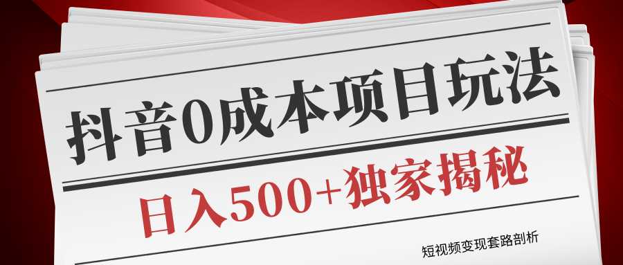 短视频变现套路剖析，抖音0成本赚钱项目玩法，日入500+独家揭秘（共2节视频）-韬哥副业项目资源网