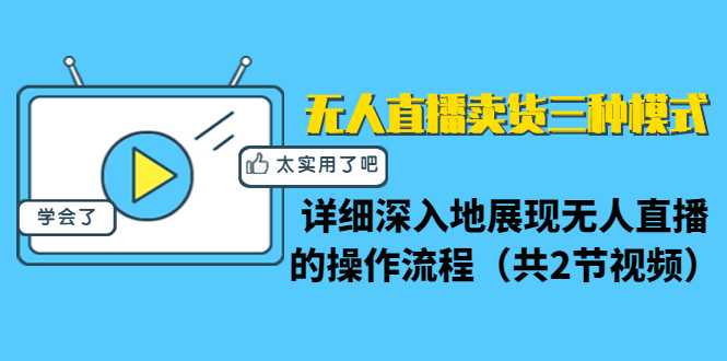 无人直播卖货三种模式：详细深入地展现无人直播的操作流程（共2节视频）-韬哥副业项目资源网