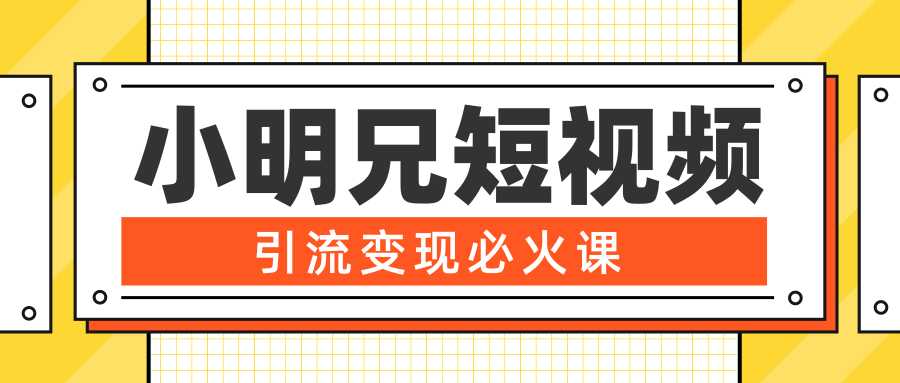 小明兄短视频引流变现必火课，最强dou+玩法 超级变现法则，两天直播间涨粉20w+-韬哥副业项目资源网