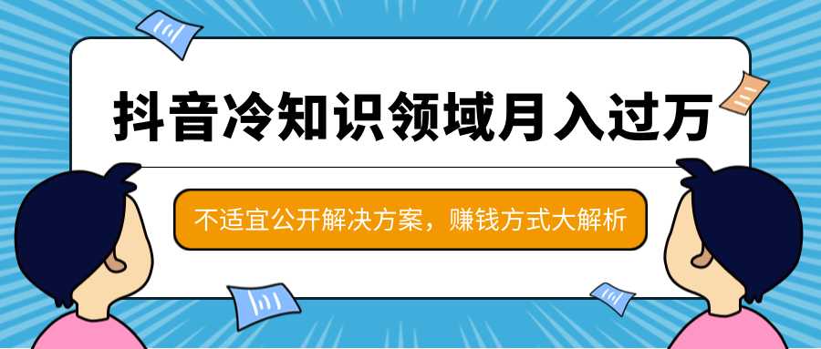 抖音冷知识领域月入过万项目，不适宜公开解决方案 ，抖音赚钱方式大解析！-韬哥副业项目资源网