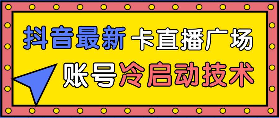 抖音最新卡直播广场12个方法、新老账号冷启动技术，异常账号冷启动-韬哥副业项目资源网