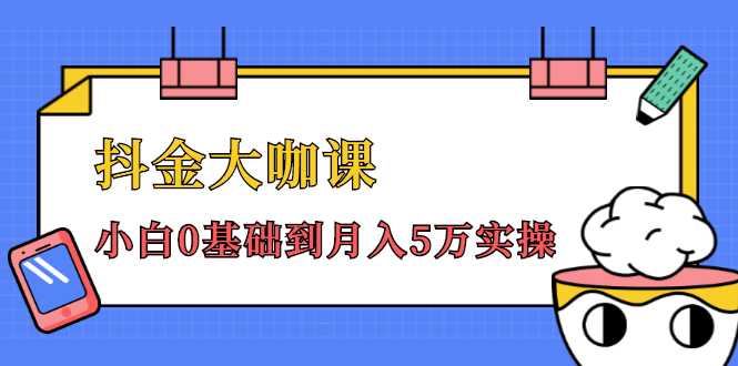 抖金大咖课：少奇全年52节抖音变现魔法课，小白0基础到月入5万实操-韬哥副业项目资源网