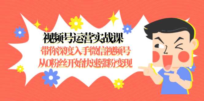 视频号运营实战课，带你深度入手微信视频号1.0，从0粉丝开始快速涨粉变现-韬哥副业项目资源网