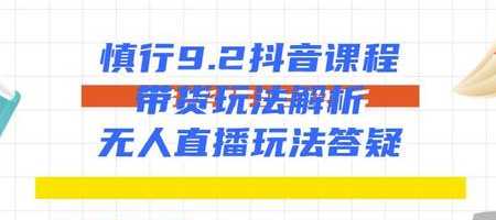 慎行抖音课程：带货玩法解析+无人直播玩法答疑