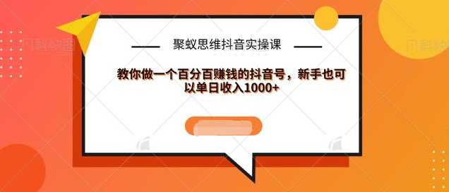 聚蚁思维抖音实操课:教你做一个百分百赚钱的抖音号，新手也可以单日收入1000+