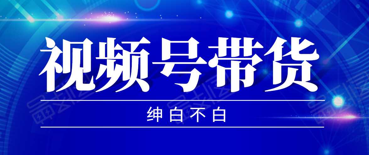 视频号带货红利项目，完整的从上手到出单的教程，单个账号稳定在300元左右-韬哥副业项目资源网