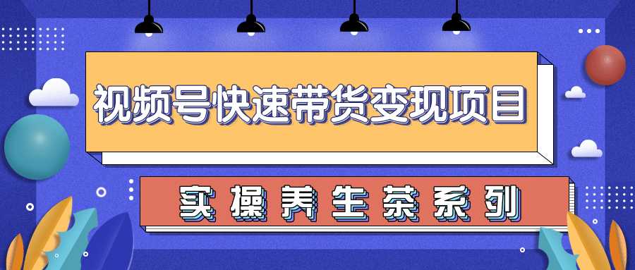 柚子视频号带货实操变现项目，零基础操作养身茶月入10000+