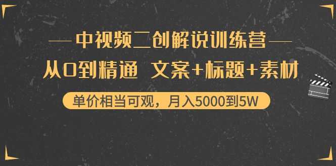 中视频二创解说训练营：从0到精通 文案+标题+素材、月入5000到5W-韬哥副业项目资源网