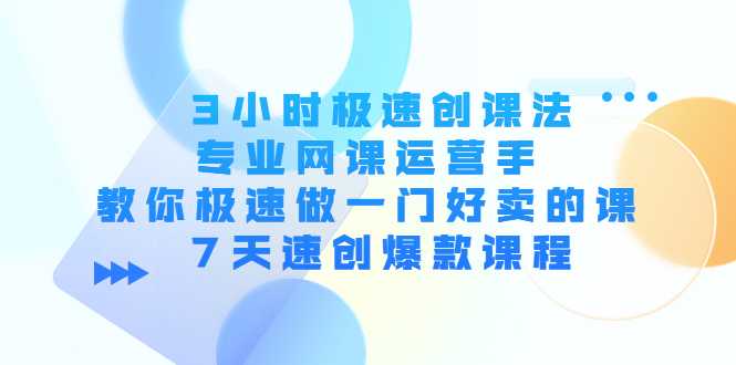 3小时极速创课法，专业网课运营手 教你极速做一门好卖的课 7天速创爆款课程-韬哥副业项目资源网