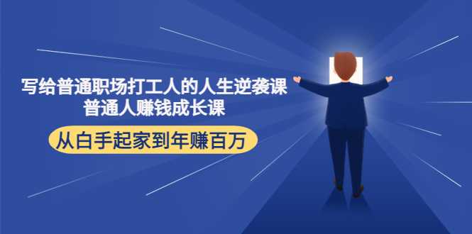 写给普通职场打工人的人生逆袭课：普通人赚钱成长课 从白手起家到年赚百万-韬哥副业项目资源网