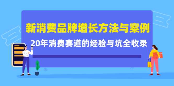 新消费品牌增长方法与案例精华课：20年消费赛道的经验与坑全收录-韬哥副业项目资源网