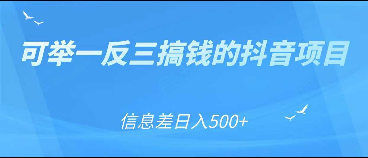 可举一反三搞钱的抖音项目，利用信息差日入500+-韬哥副业项目资源网