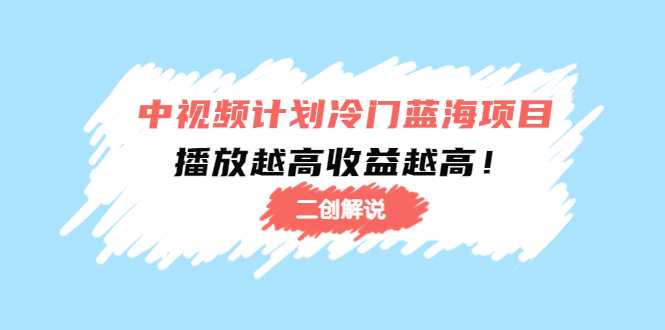 中视频计划冷门蓝海项目【二创解说】陪跑课程：播放越高收益越高-韬哥副业项目资源网