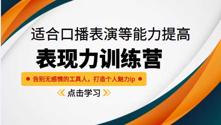 《表现力训练营》适合口播表演等能力提高，告别无感情的工具人，打造个人魅力ip-韬哥副业项目资源网