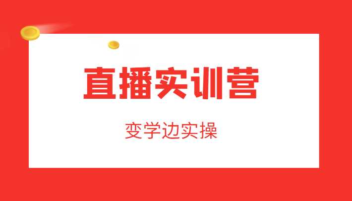 直播实训营，变学边实操，成为运营型主播，拉动直播间人气-韬哥副业项目资源网