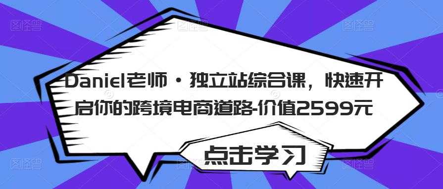 Daniel老师·独立站综合课，快速开启你的跨境电商道路-价值2599元-韬哥副业项目资源网