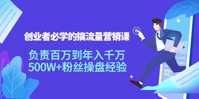 创业者必学的搞流量营销课：负责百万到年入千万，500W+粉丝操盘经验-韬哥副业项目资源网