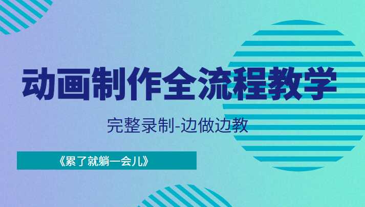 动画制作全流程教学-完整录制-边做边教-《累了就躺一会儿》-韬哥副业项目资源网