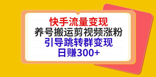 快手流量变现，养号搬运剪视频涨粉，引导跳转群变现日赚300+-韬哥副业项目资源网