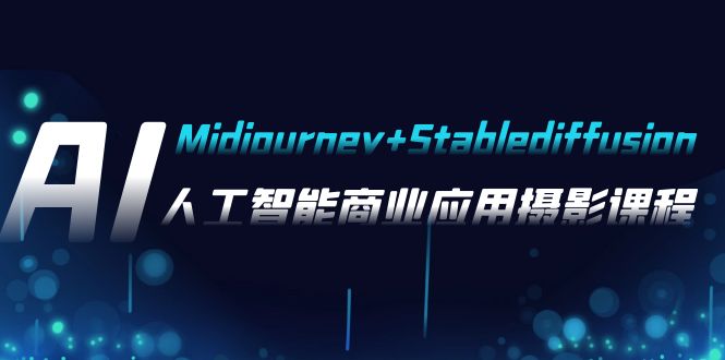 （7854期）AI摄影【Midjourney+Stablediffusion】，人工智能商业应用摄影-37节课程-韬哥副业项目资源网