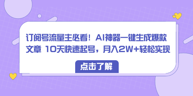 （8455期）订阅号流量主必看！AI神器一键生成爆款文章 10天快速起号，月入2W+轻松实现-韬哥副业项目资源网