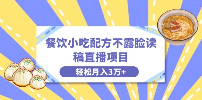 （8543期）餐饮小吃配方不露脸读稿直播项目，无需露脸，月入3万+附小吃配方资源-韬哥副业项目资源网