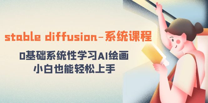 （8576期）stable diffusion-系统课程：0基础系统性学习AI绘画，小白也能轻松上手-韬哥副业项目资源网