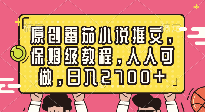 （8581期）原创番茄小说推文，保姆级教程，人人可做，日入2700+-韬哥副业项目资源网