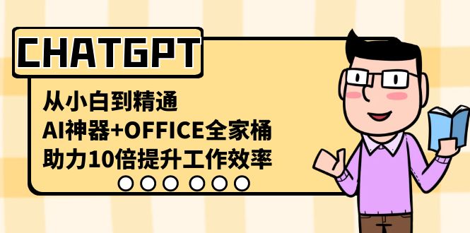 （8584期）CHATGPT-从小白到精通，AI神器+OFFICE全家桶，助力10倍提升工作效率-韬哥副业项目资源网