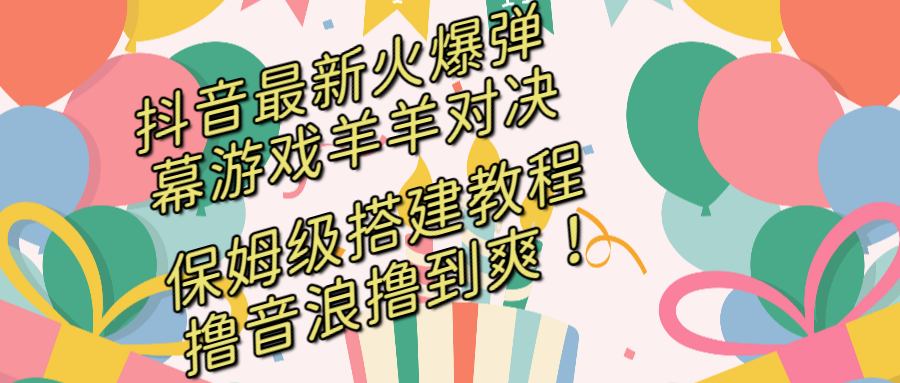 （8588期）抖音最新火爆弹幕游戏羊羊对决，保姆级搭建开播教程，撸音浪直接撸到爽！-韬哥副业项目资源网