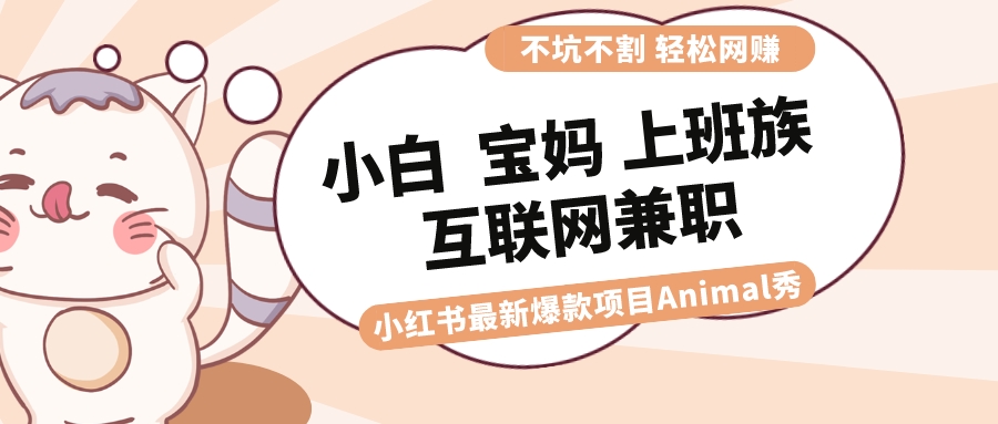 （8590期）适合小白 宝妈 上班族 大学生互联网兼职 小红书爆款项目Animal秀，月入1W-韬哥副业项目资源网