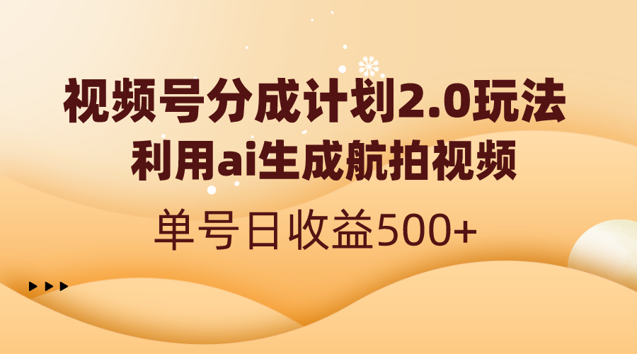 （8591期）视频号分成计划2.0，利用ai生成航拍视频，单号日收益500+-韬哥副业项目资源网