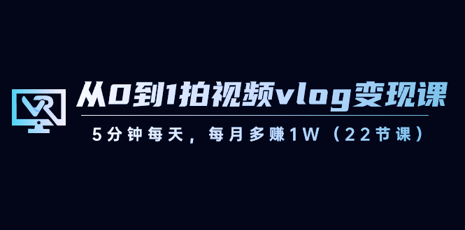 （8599期）从0到1拍视频vlog-变现课，5分钟每天，每月多赚1W（22节课）-韬哥副业项目资源网