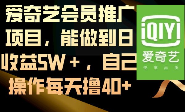 （8663期）爱奇艺会员推广项目，能做到日收益5W＋，自己操作每天撸40+-韬哥副业项目资源网