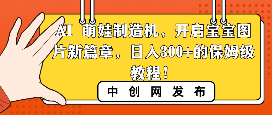 （8734期）AI 萌娃制造机，开启宝宝图片新篇章，日入300+的保姆级教程！-韬哥副业项目资源网