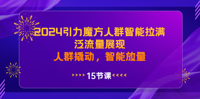 （8736期）2024引力魔方人群智能拉满，泛流量展现，人群撬动，智能放量-韬哥副业项目资源网