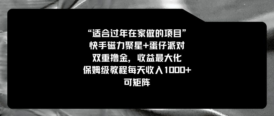 （8797期）适合过年在家做的项目，快手磁力+蛋仔派对，双重撸金，收益最大化 保姆…-韬哥副业项目资源网