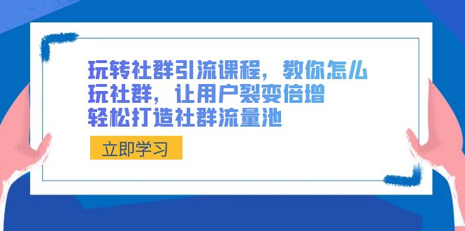 （8821期）玩转社群 引流课程，教你怎么玩社群，让用户裂变倍增，轻松打造社群流量池-韬哥副业项目资源网