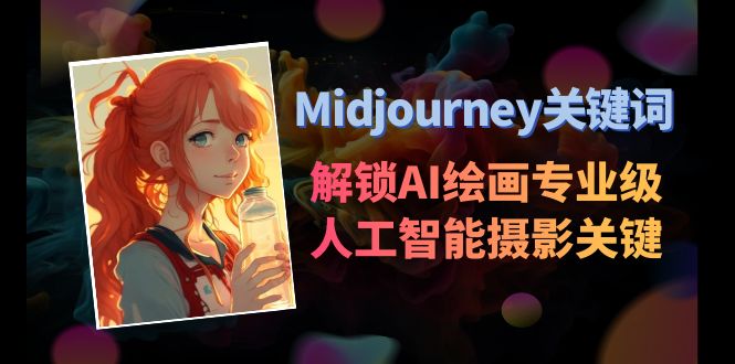 （8825期）Midjourney关键词-解锁AI绘画专业级人工智能摄影关键词表-韬哥副业项目资源网