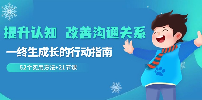 （8838期）提升认知 改善沟通关系，一终生成长的行动指南  52个实用方法+21节课-韬哥副业项目资源网