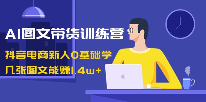 （8841期）AI图文带货训练营：抖音电商新人0基础学，几张图文能赚1.4w+-韬哥副业项目资源网